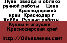 Луна, звезда и облако ручной работы. › Цена ­ 400 - Краснодарский край, Краснодар г. Хобби. Ручные работы » Куклы и игрушки   . Краснодарский край